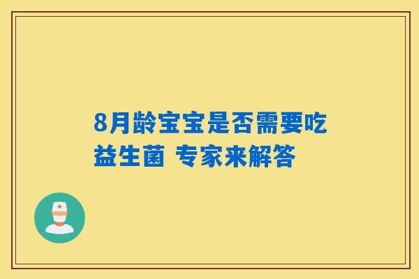 8月龄宝宝是否需要吃益生菌 专家来解答 8月龄宝宝是否需要吃益生菌 专家来解答