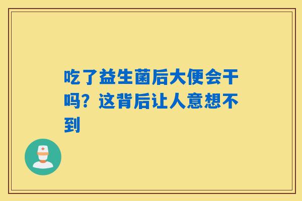 吃了益生菌后大便会干吗?这背后让人意想不到 吃了益生菌后大便会干吗?这背后让人意想不到