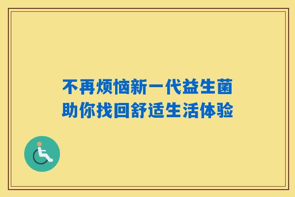 不再烦恼新一代益生菌助你找回舒适生活体验