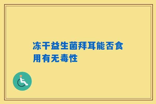 冻干益生菌拜耳能否食用有无毒性 冻干益生菌拜耳能否食用有无毒性