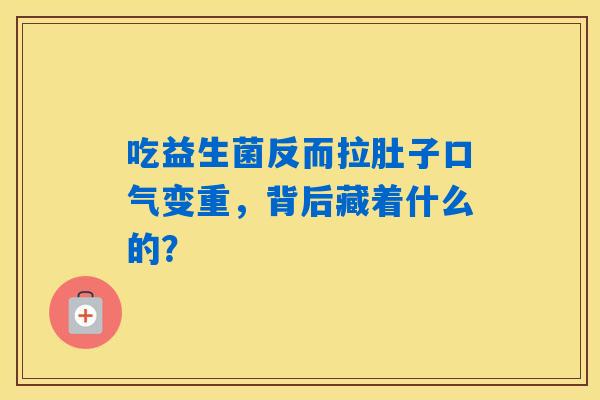 吃益生菌反而拉肚子口气变重,背后藏着什么的? 吃益生菌反而拉肚子口气变重,背后藏着什么的?