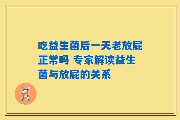 吃益生菌后一天老放屁正常吗 专家解读益生菌与放屁的关系 吃益生菌后一天老放屁正常吗 专家解读益生菌与放屁的关系