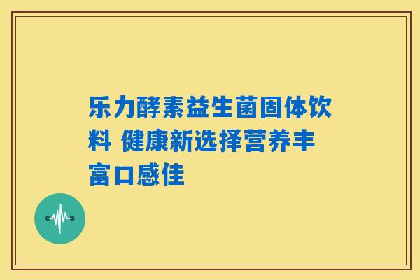 乐力酵素益生菌固体饮料 健康新选择营养丰富口感佳