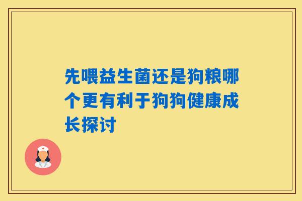 先喂益生菌还是狗粮哪个更有利于狗狗健康成长探讨