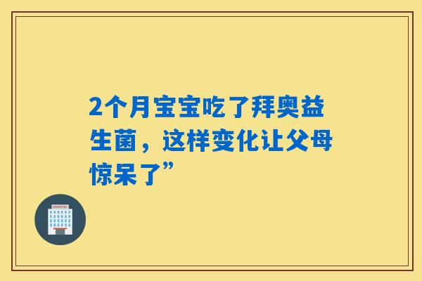 2个月宝宝吃了拜奥益生菌，这样变化让父母惊呆了”