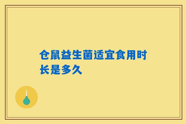 仓鼠益生菌适宜食用时长是多久 仓鼠益生菌适宜食用时长是多久
