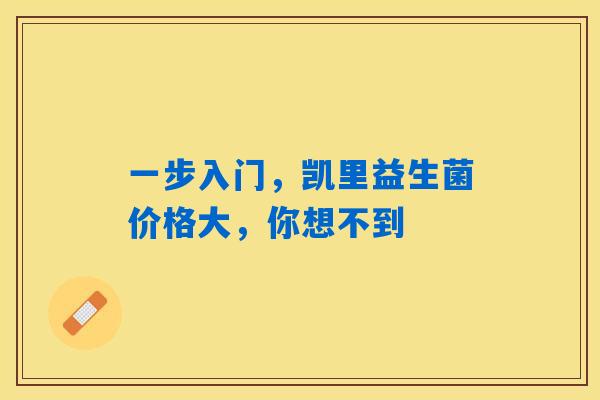 一步入门,凯里益生菌价格大,你想不到 一步入门,凯里益生菌价格大,你想不到