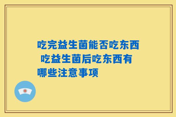 吃完益生菌能否吃东西 吃益生菌后吃东西有哪些注意事项