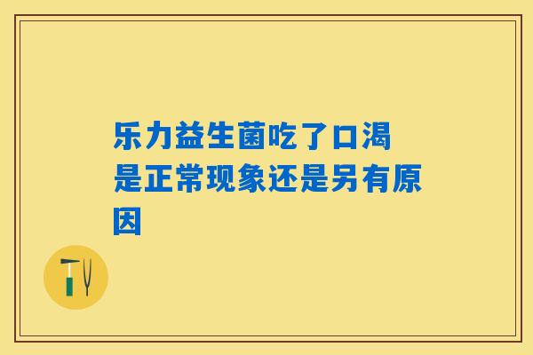 乐力益生菌吃了口渴 是正常现象还是另有原因