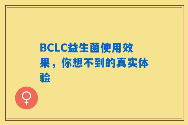 BCLC益生菌使用效果,你想不到的真实体验 BCLC益生菌使用效果,你想不到的真实体验
