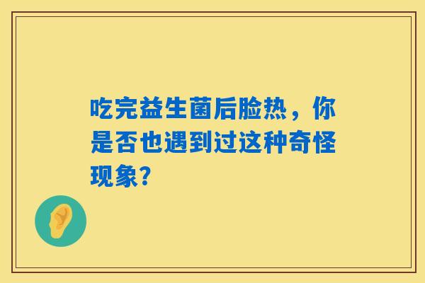 吃完益生菌后脸热，你是否也遇到过这种奇怪现象？