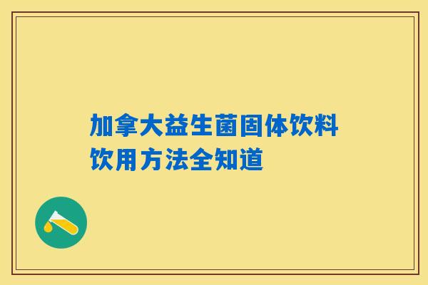 加拿大益生菌固体饮料饮用方法全知道 加拿大益生菌固体饮料饮用方法全知道