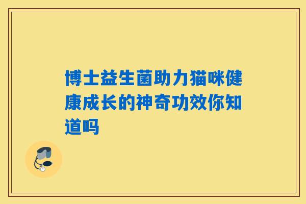 博士益生菌助力猫咪健康成长的神奇功效你知道吗
