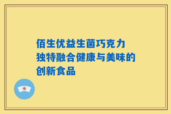 佰生优益生菌巧克力 独特融合健康与美味的创新食品