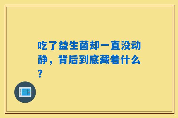 吃了益生菌却一直没动静，背后到底藏着什么？