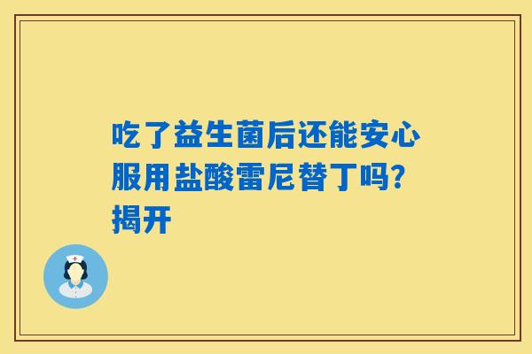 吃了益生菌后还能安心服用盐酸雷尼替丁吗？揭开