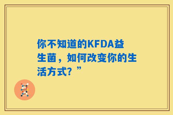 你不知道的KFDA益生菌，如何改变你的生活方式？”