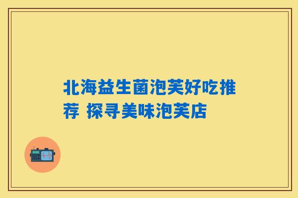 北海益生菌泡芙好吃推荐 探寻美味泡芙店 北海益生菌泡芙好吃推荐 探寻美味泡芙店