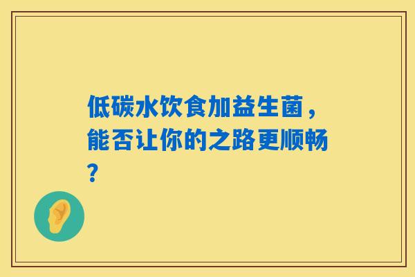 低碳水饮食加益生菌,能否让你的之路更顺畅? 低碳水饮食加益生菌,能否让你的之路更顺畅?