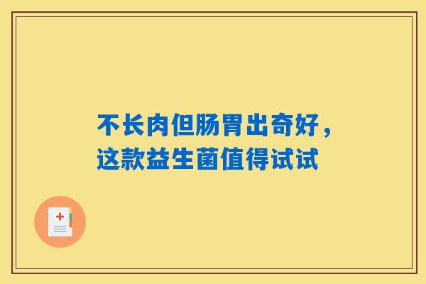 不长肉但肠胃出奇好，这款益生菌值得试试