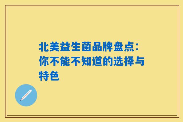 北美益生菌品牌盘点:你不能不知道的选择与特色 北美益生菌品牌盘点:你不能不知道的选择与特色