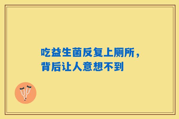 吃益生菌反复上厕所，背后让人意想不到