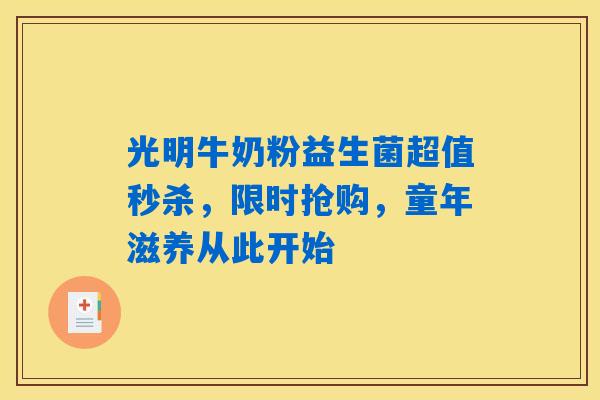 光明牛奶粉益生菌超值秒杀,限时抢购,童年滋养从此开始 光明牛奶粉益生菌超值秒杀,限时抢购,童年滋养从此开始