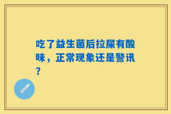 吃了益生菌后拉屎有酸味，正常现象还是警讯？