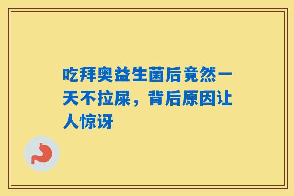 吃拜奥益生菌后竟然一天不拉屎，背后原因让人惊讶