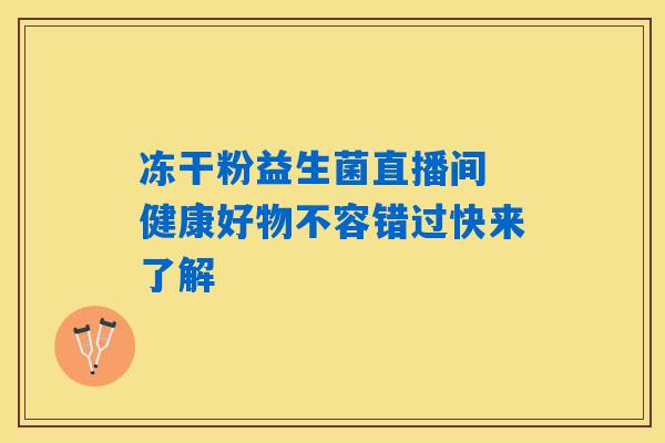 冻干粉益生菌直播间 健康好物不容错过快来了解 冻干粉益生菌直播间 健康好物不容错过快来了解