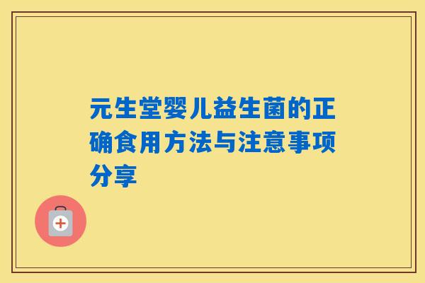 元生堂婴儿益生菌的正确食用方法与注意事项分享 元生堂婴儿益生菌的正确食用方法与注意事项分享