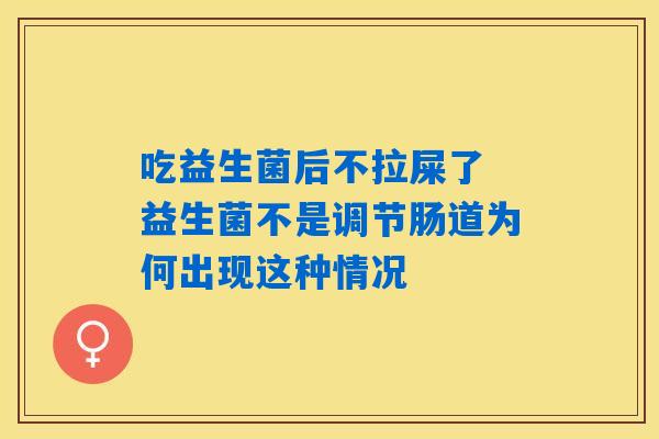 吃益生菌后不拉屎了 益生菌不是调节肠道为何出现这种情况