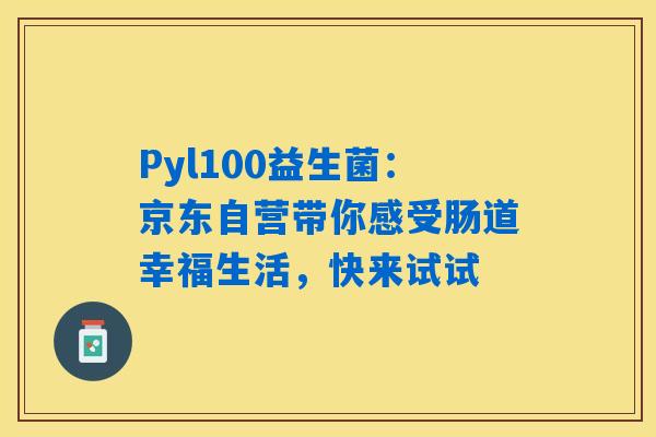 Pyl100益生菌：京东自营带你感受肠道幸福生活，快来试试