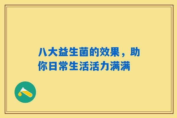 八大益生菌的效果，助你日常生活活力满满