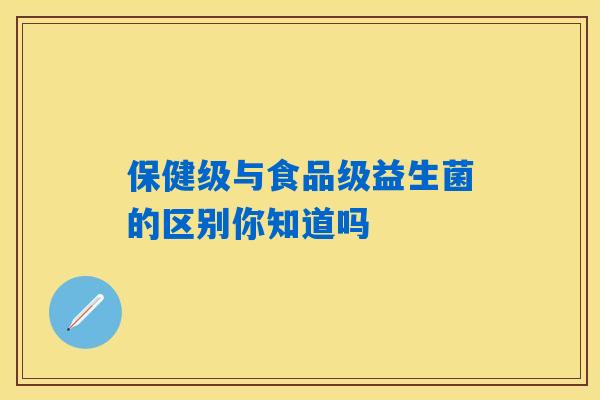 保健级与食品级益生菌的区别你知道吗