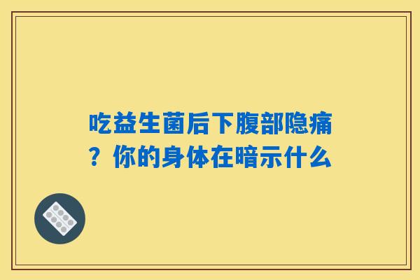 吃益生菌后下腹部隐痛?你的身体在暗示什么 吃益生菌后下腹部隐痛?你的身体在暗示什么