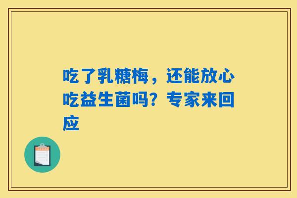 吃了乳糖梅,还能放心吃益生菌吗?专家来回应 吃了乳糖梅,还能放心吃益生菌吗?专家来回应