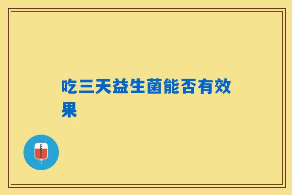 吃三天益生菌能否有效果