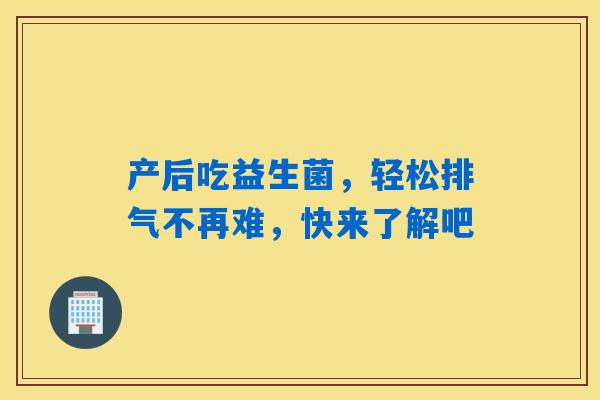 产后吃益生菌，轻松排气不再难，快来了解吧
