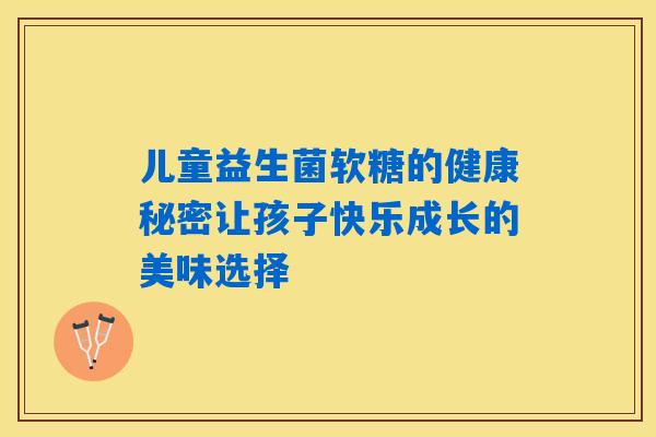 儿童益生菌软糖的健康秘密让孩子快乐成长的美味选择