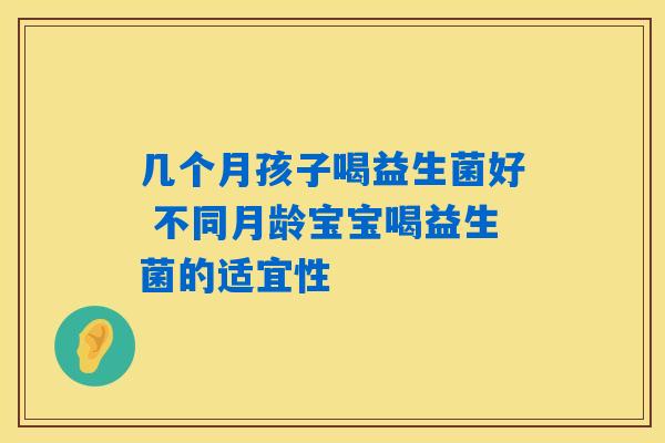 几个月孩子喝益生菌好 不同月龄宝宝喝益生菌的适宜性