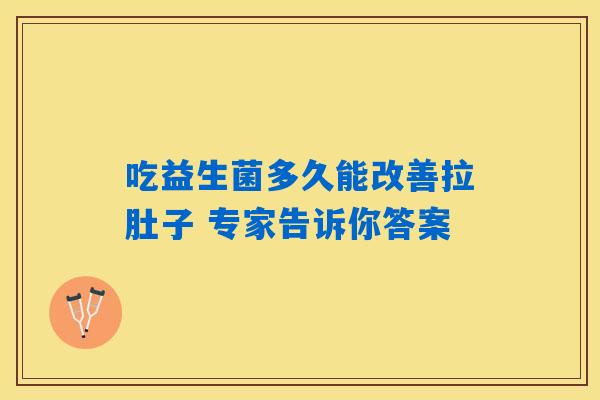 吃益生菌多久能改善拉肚子 专家告诉你答案