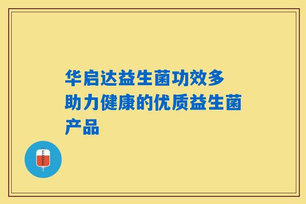 华启达益生菌功效多 助力健康的优质益生菌产品 华启达益生菌功效多 助力健康的优质益生菌产品