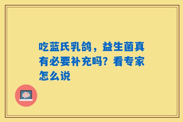 吃蓝氏乳鸽,益生菌真有必要补充吗?看专家怎么说 吃蓝氏乳鸽,益生菌真有必要补充吗?看专家怎么说