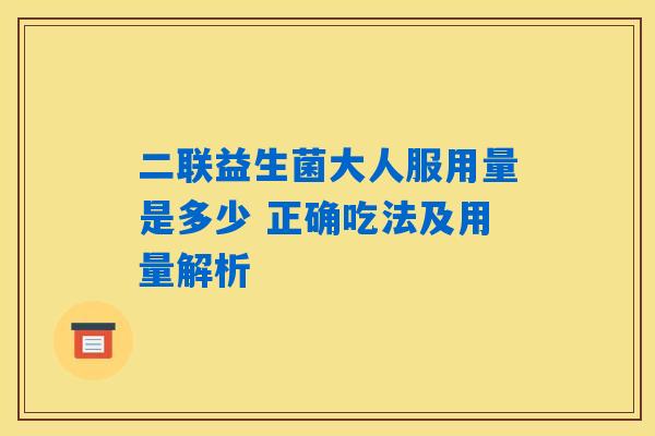 二联益生菌大人服用量是多少 正确吃法及用量解析 二联益生菌大人服用量是多少 正确吃法及用量解析