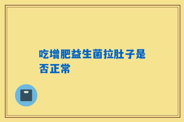 吃增肥益生菌拉肚子是否正常 吃增肥益生菌拉肚子是否正常