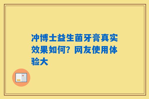 冲博士益生菌牙膏真实效果如何?网友使用体验大 冲博士益生菌牙膏真实效果如何?网友使用体验大