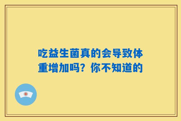 吃益生菌真的会导致体重增加吗？你不知道的