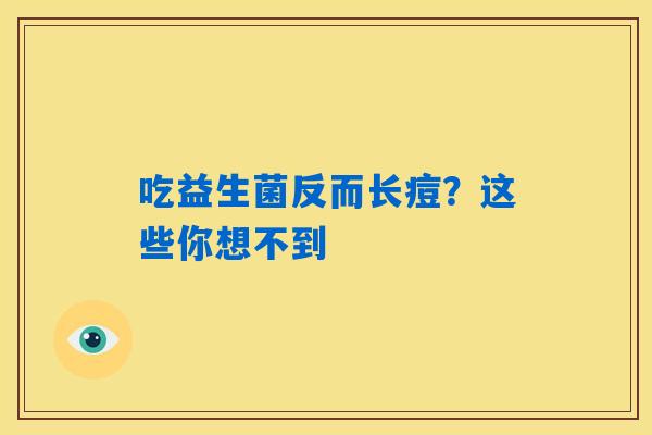 吃益生菌反而长痘？这些你想不到