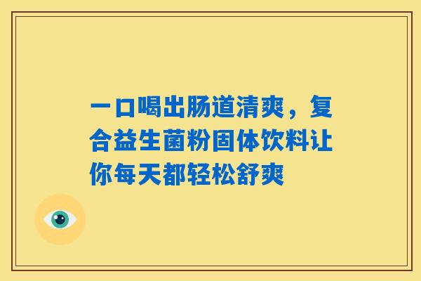 一口喝出肠道清爽，复合益生菌粉固体饮料让你每天都轻松舒爽